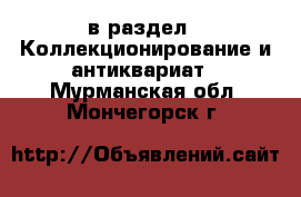  в раздел : Коллекционирование и антиквариат . Мурманская обл.,Мончегорск г.